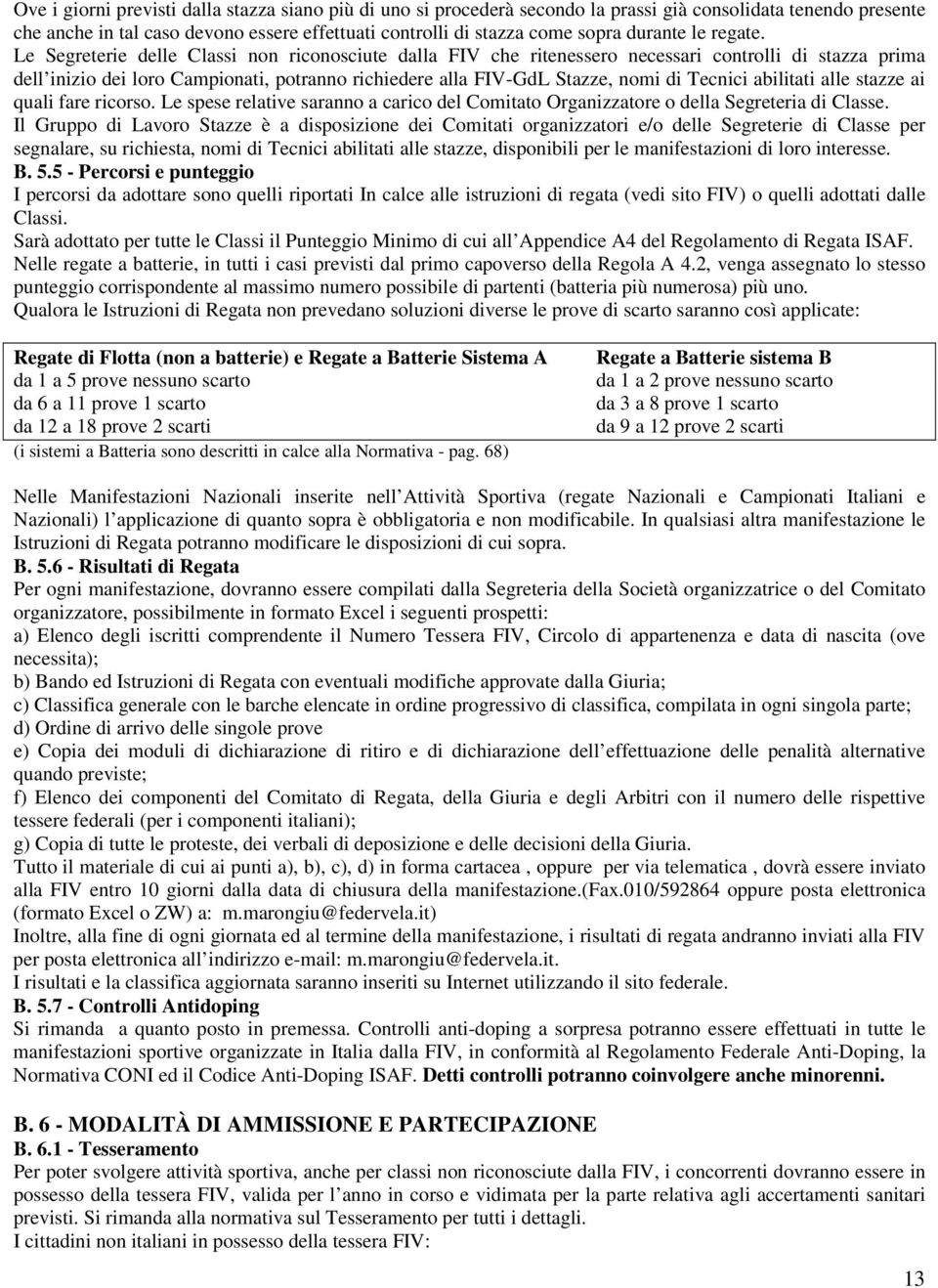 Le Segreterie delle Classi non riconosciute dalla FIV che ritenessero necessari controlli di stazza prima dell inizio dei loro Campionati, potranno richiedere alla FIV-GdL Stazze, nomi di Tecnici