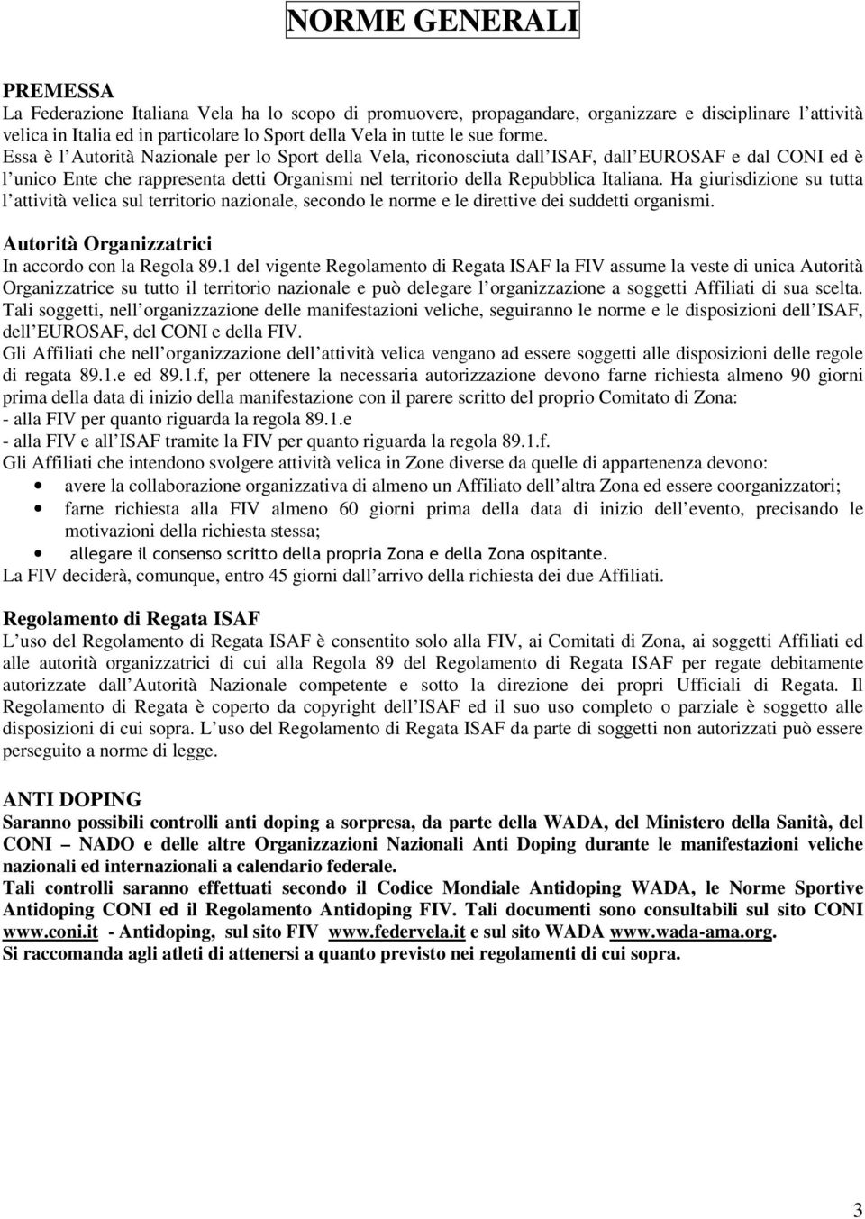 Essa è l Autorità Nazionale per lo Sport della Vela, riconosciuta dall ISAF, dall EUROSAF e dal CONI ed è l unico Ente che rappresenta detti Organismi nel territorio della Repubblica Italiana.