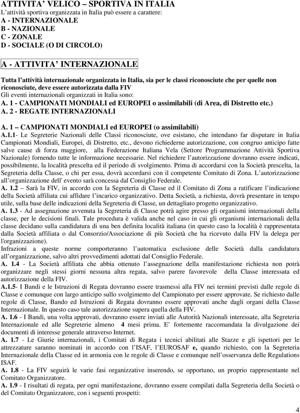 Italia sono: A. 1 - CAMPIONATI MONDIALI ed EUROPEI o assimilabili (di Area, di Distretto etc.) A. 2 - REGATE INTERNAZIONALI A. 1 CAMPIONATI MONDIALI ed EUROPEI (o assimilabili) A.1.1- Le Segreterie Nazionali delle Classi riconosciute, ove esistano, che intendano far disputare in Italia Campionati Mondiali, Europei, di Distretto, etc.