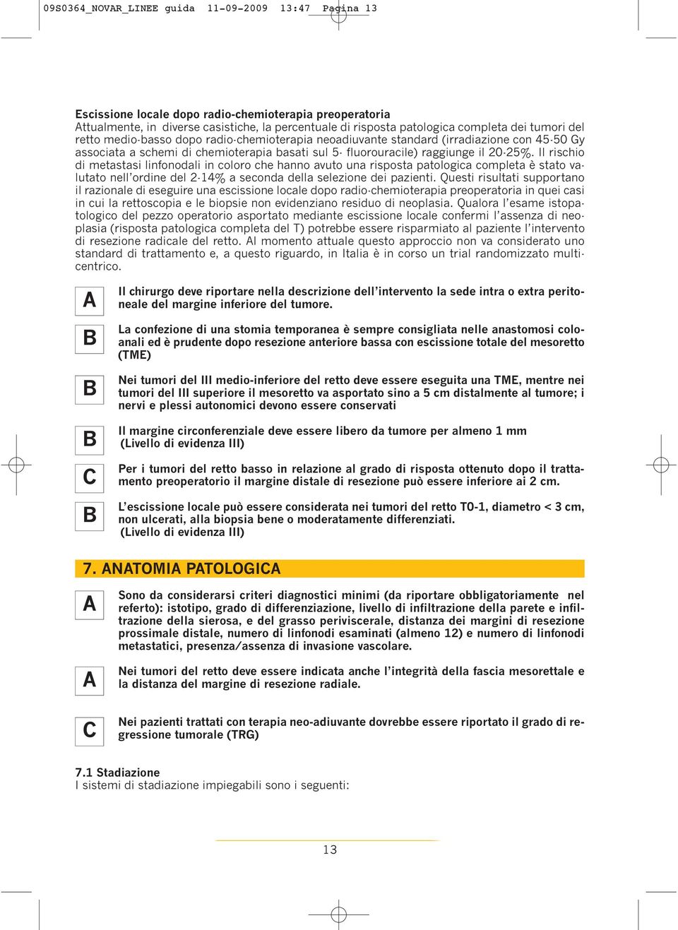 Il rischio di metastasi linfonodali in coloro che hanno avuto una risposta patologica completa è stato valutato nell ordine del 2-14% a seconda della selezione dei pazienti.