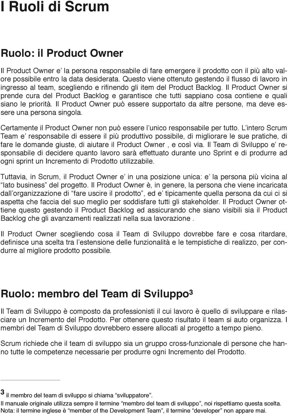 Il Product Owner si prende cura del Product Backlog e garantisce che tutti sappiano cosa contiene e quali siano le priorità.