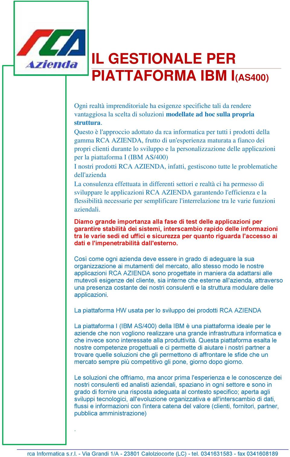 delle applicazioni per la piattaforma I (IBM AS/400) I nostri prodotti RCA AZIENDA, infatti, gestiscono tutte le problematiche dell'azienda La consulenza effettuata in differenti settori e realtà ci