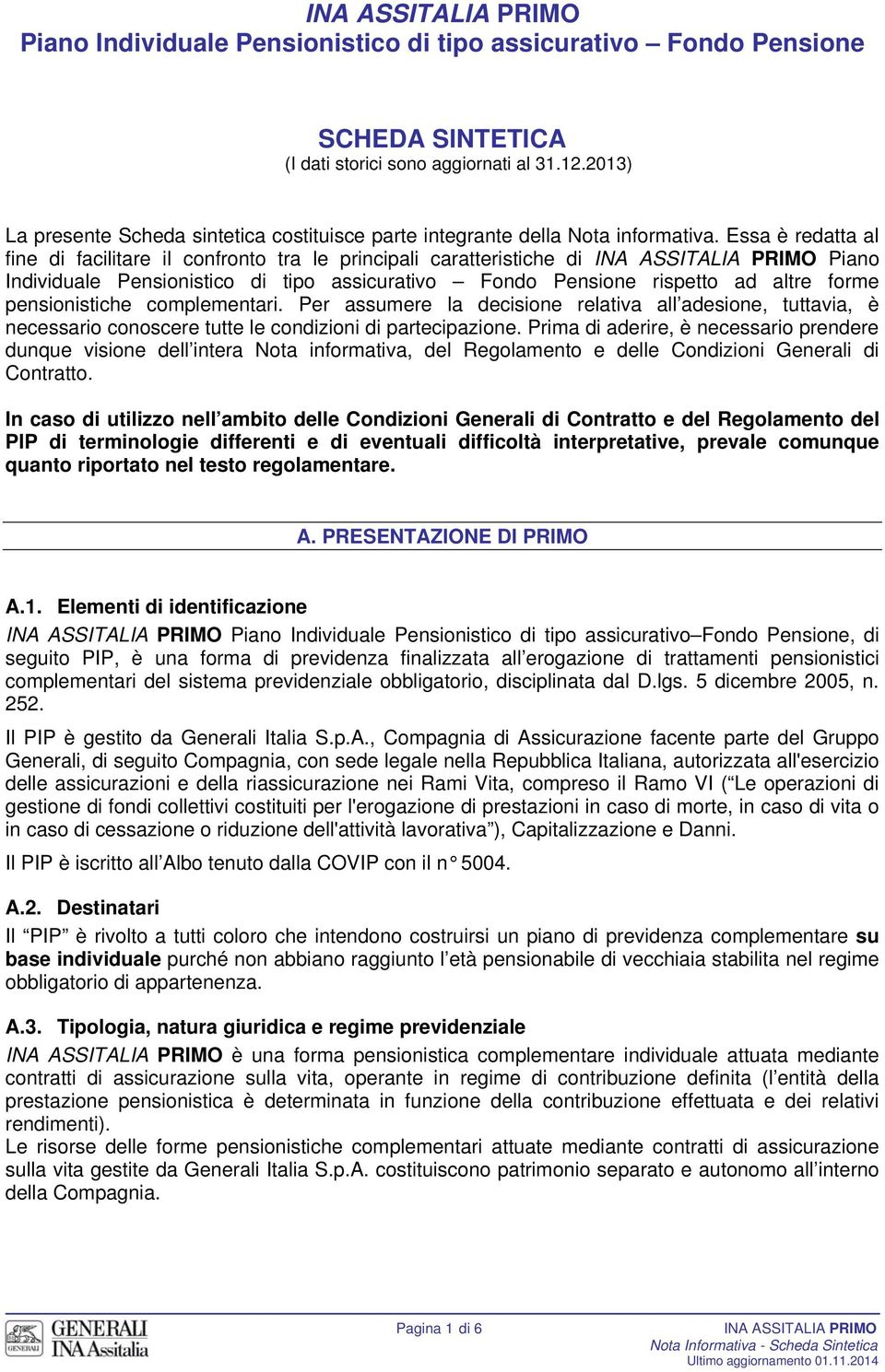 Essa è redatta al fine di facilitare il confronto tra le principali caratteristiche di Piano Individuale Pensionistico di tipo assicurativo Fondo Pensione rispetto ad altre forme pensionistiche