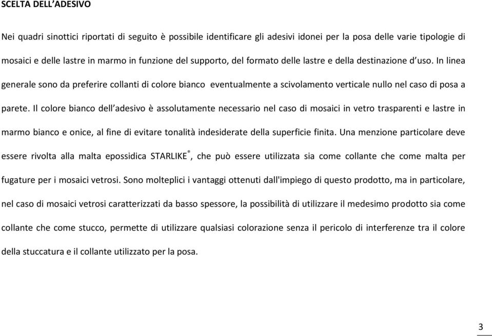 Il colore bianco dell adesivo è assolutamente necessario nel caso di mosaici in vetro trasparenti e lastre in marmo bianco e onice, al fine di evitare tonalità indesiderate della superficie finita.