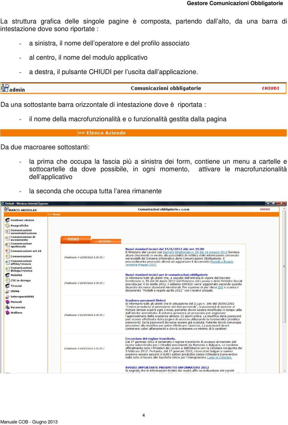 Da una sottostante barra orizzontale di intestazione dove è riportata : - il nome della macrofunzionalità e o funzionalità gestita dalla pagina Da due macroaree sottostanti: