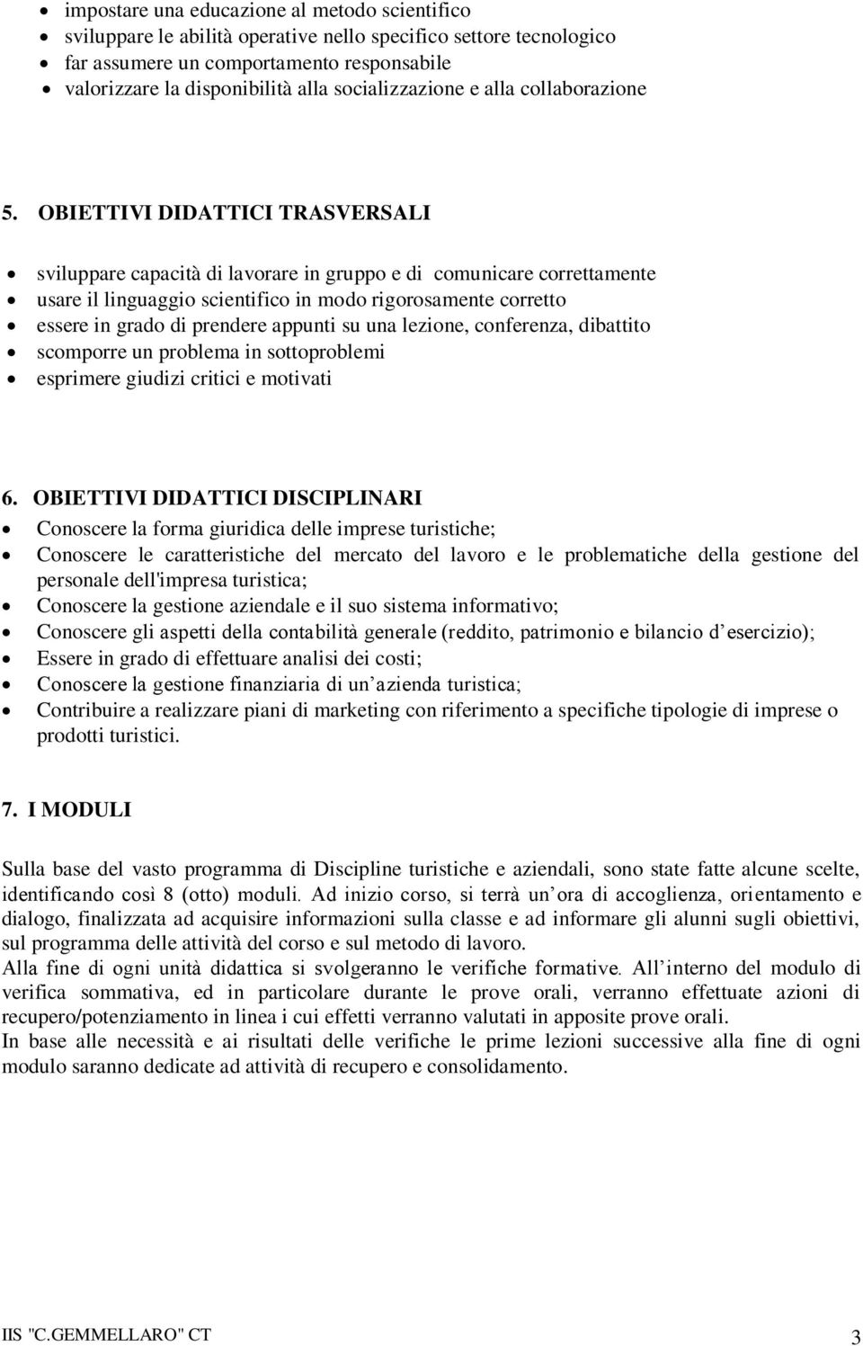 OBIETTIVI DIDATTICI TRASVERSALI sviluppare capacità di lavorare in gruppo e di comunicare correttamente usare il linguaggio scientifico in modo rigorosamente corretto essere in grado di prendere