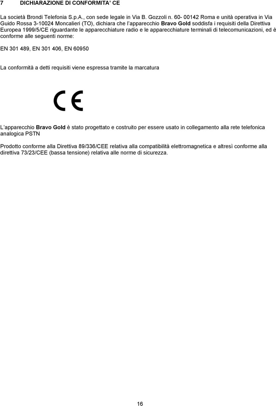 radio e le apparecchiature terminali di telecomunicazioni, ed è conforme alle seguenti norme: EN 301 489, EN 301 406, EN 60950 La conformità a detti requisiti viene espressa tramite la marcatura L