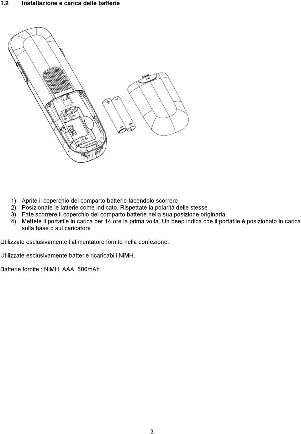 Rispettate la polarità delle stesse 3) Fate scorrere il coperchio del comparto batterie nella sua posizione originaria 4) Mettete il portatile