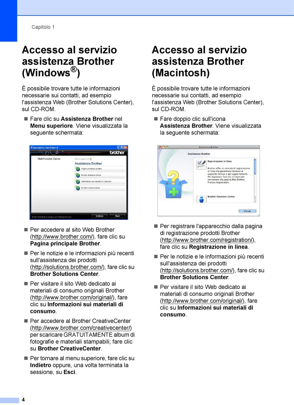 Viene visualizzata la seguente schermata: Accesso al servizio assistenza Brother (Macintosh) 1 È possibile trovare tutte le informazioni necessarie sui contatti, ad esempio l'assistenza Web (Brother