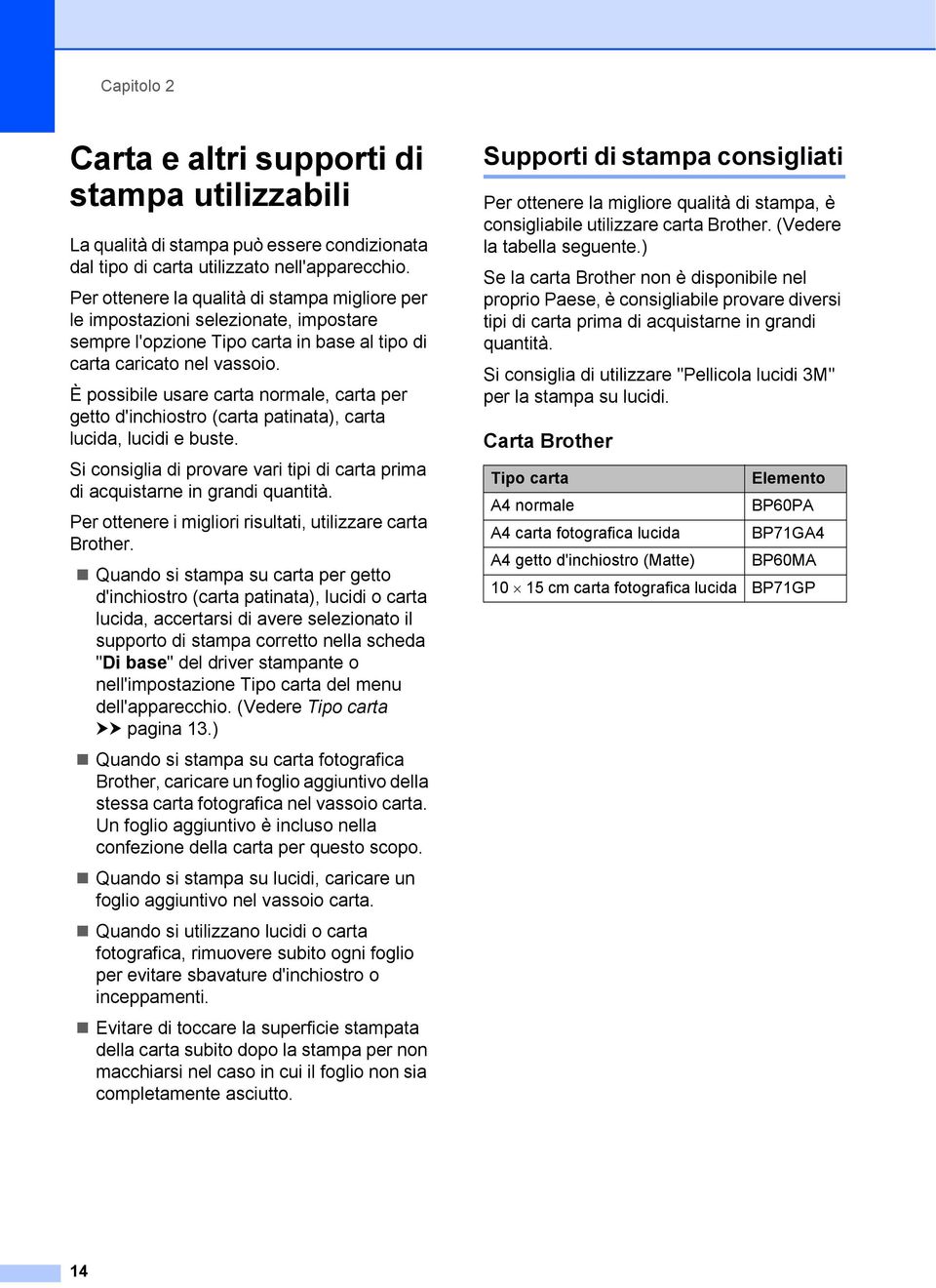 È possibile usare carta normale, carta per getto d'inchiostro (carta patinata), carta lucida, lucidi e buste. Si consiglia di provare vari tipi di carta prima di acquistarne in grandi quantità.