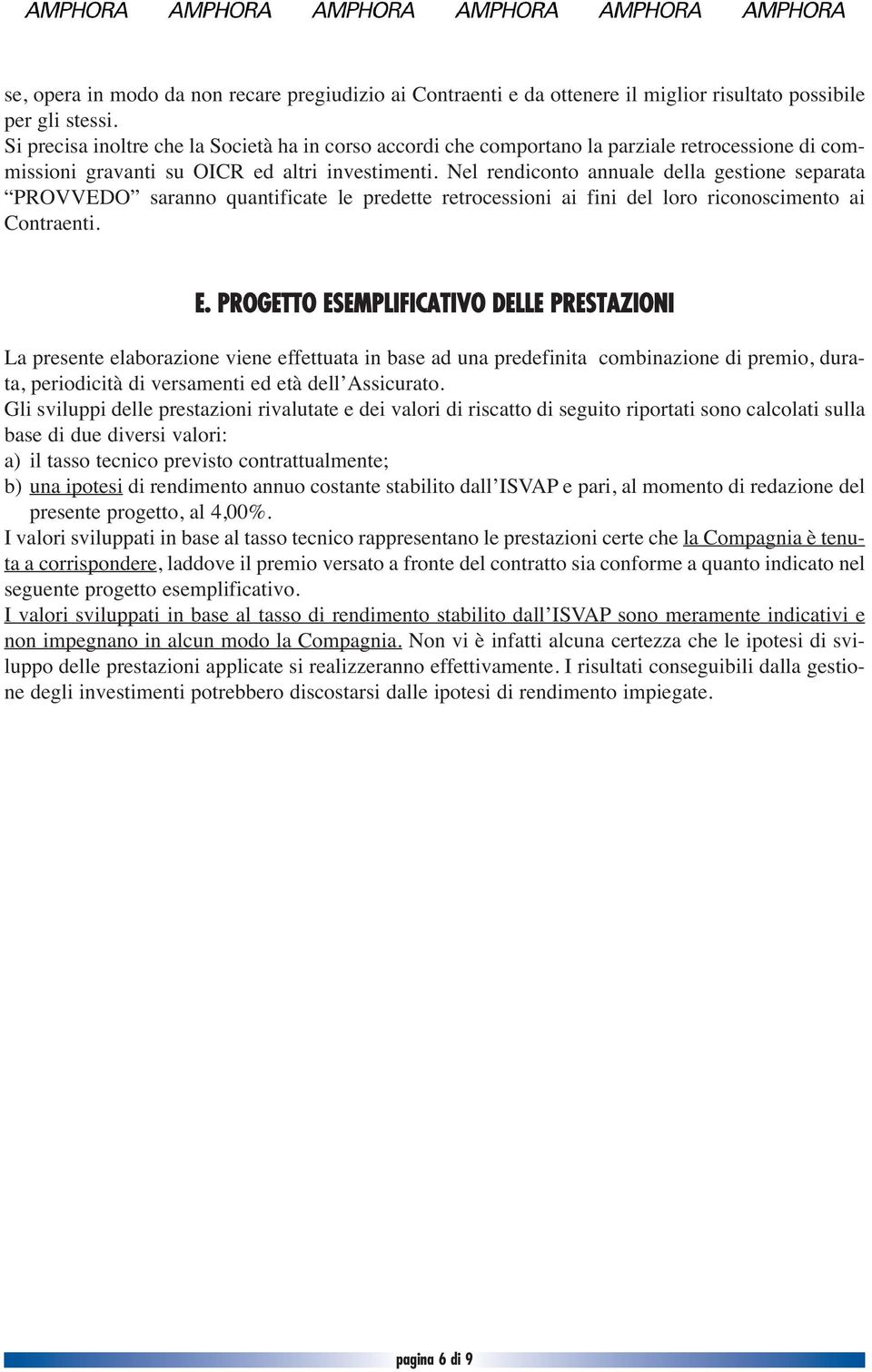 Nel rendiconto annuale della gestione separata PROVVEDO saranno quantificate le predette retrocessioni ai fini del loro riconoscimento ai Contraenti. E.