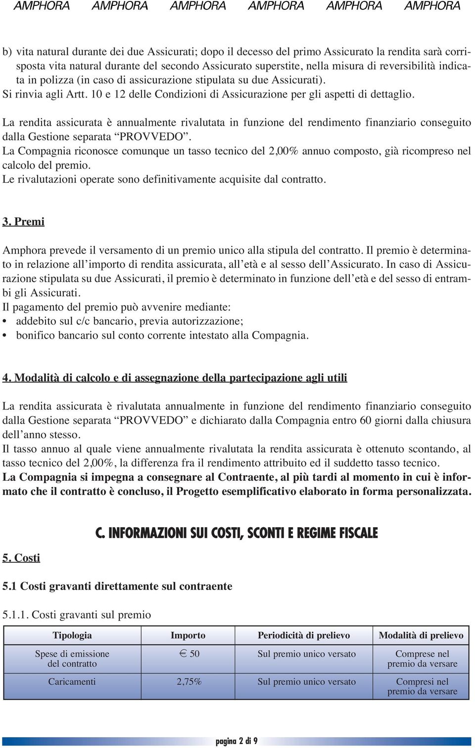 La rendita assicurata è annualmente rivalutata in funzione del rendimento finanziario conseguito dalla Gestione separata PROVVEDO.