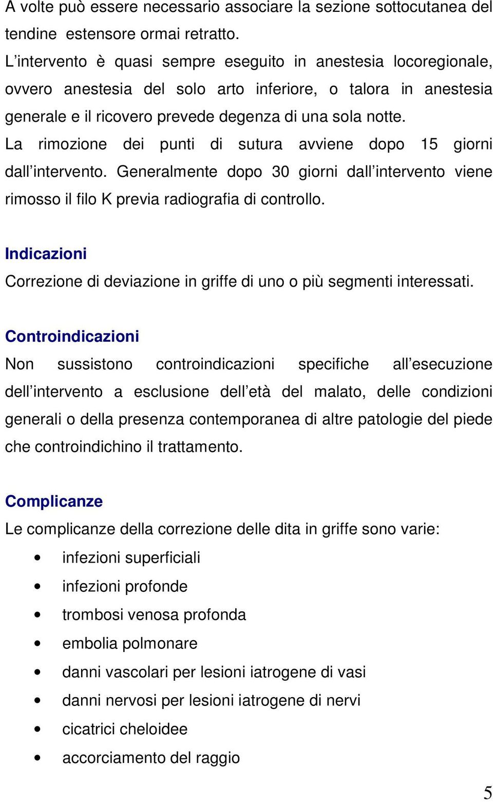 La rimozione dei punti di sutura avviene dopo 15 giorni dall intervento. Generalmente dopo 30 giorni dall intervento viene rimosso il filo K previa radiografia di controllo.