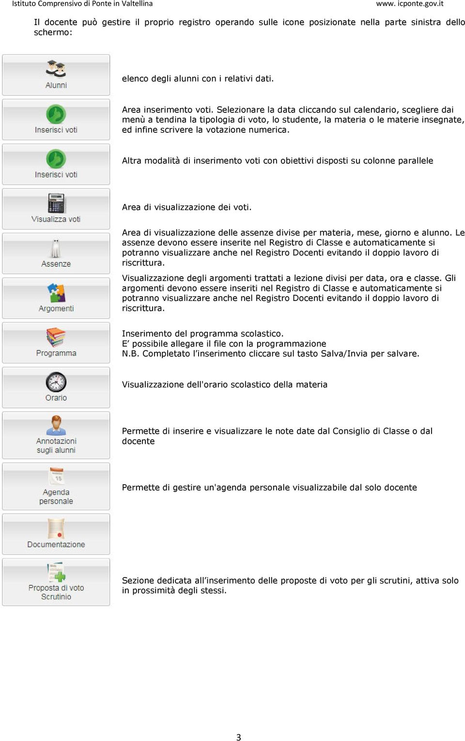 Altra modalità di inserimento voti con obiettivi disposti su colonne parallele Area di visualizzazione dei voti. Area di visualizzazione delle assenze divise per materia, mese, giorno e alunno.