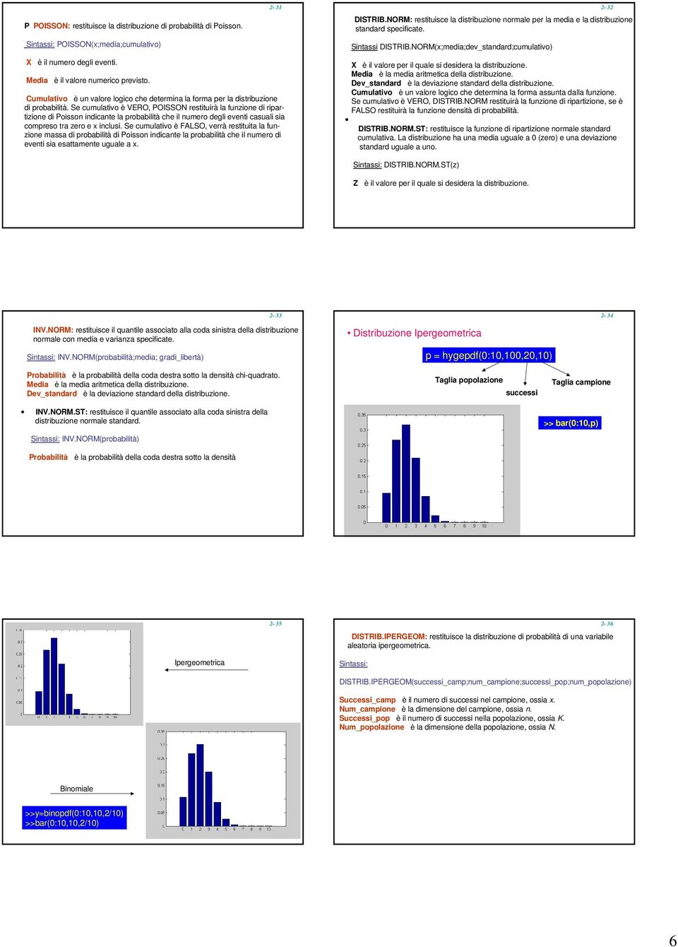 Se cumulativo è VERO, POISSON restituirà la funzione di ripartizione di Poisson indicante la probabilità che il numero degli eventi casuali sia compreso tra zero e x inclusi.