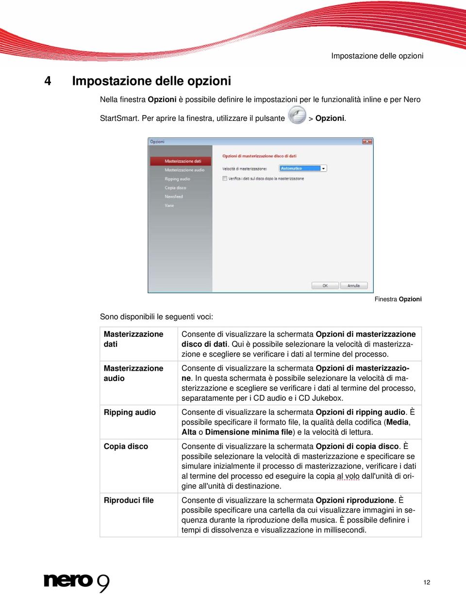 Finestra Opzioni Sono disponibili le seguenti voci: Masterizzazione dati Masterizzazione audio Ripping audio Copia disco Riproduci file Consente di visualizzare la schermata Opzioni di