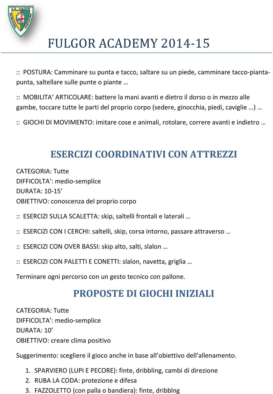 CON ATTREZZI CATEGORIA: Tutte DIFFICOLTA : medio-semplice DURATA: 10-15 OBIETTIVO: conoscenza del proprio corpo :: ESERCIZI SULLA SCALETTA: skip, saltelli frontali e laterali :: ESERCIZI CON I