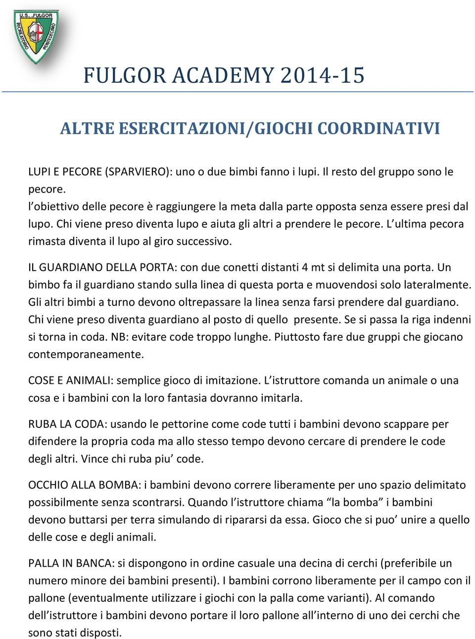 L ultima pecora rimasta diventa il lupo al giro successivo. IL GUARDIANO DELLA PORTA: con due conetti distanti 4 mt si delimita una porta.