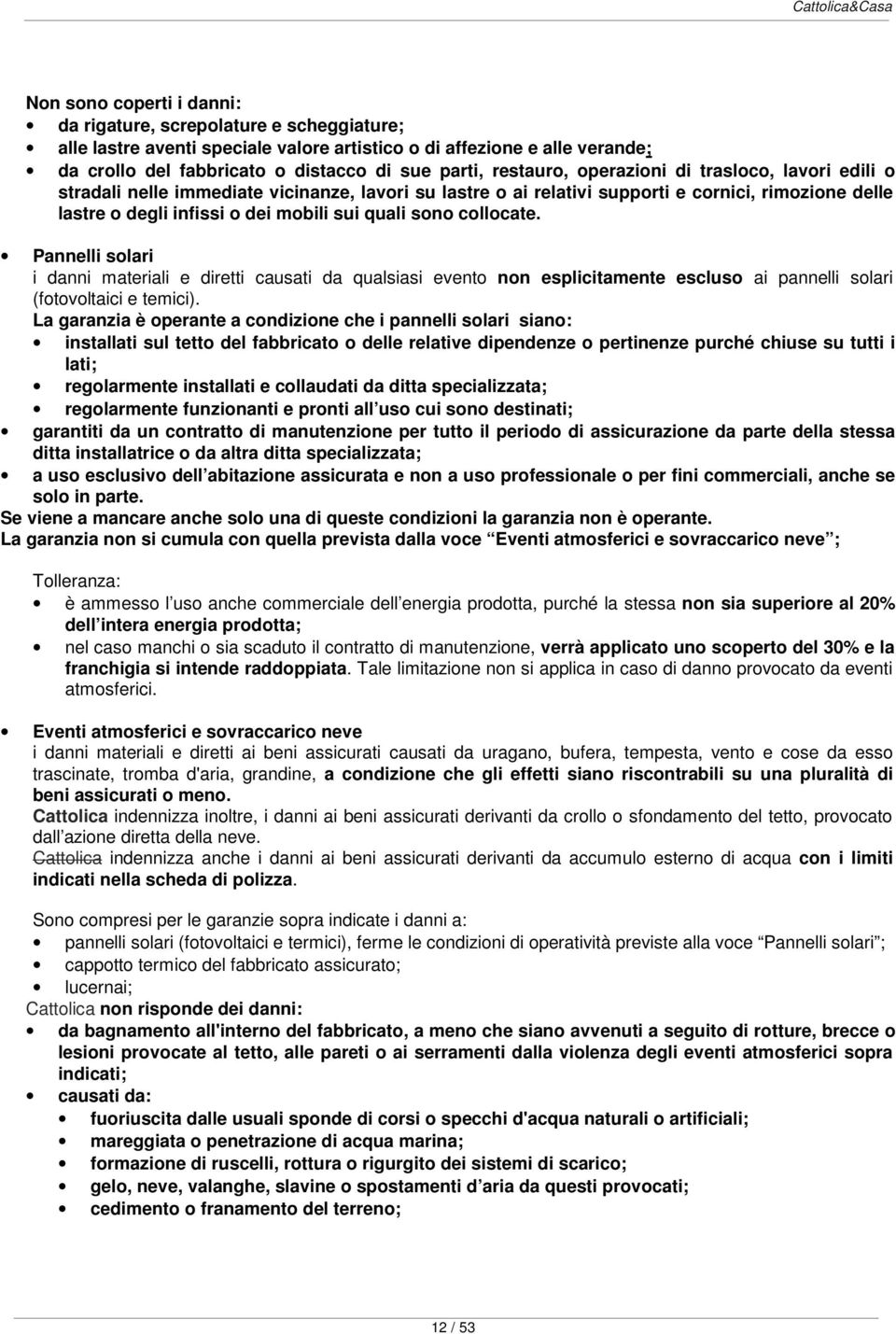 sono collocate. Pannelli solari i danni materiali e diretti causati da qualsiasi evento non esplicitamente escluso ai pannelli solari (fotovoltaici e temici).