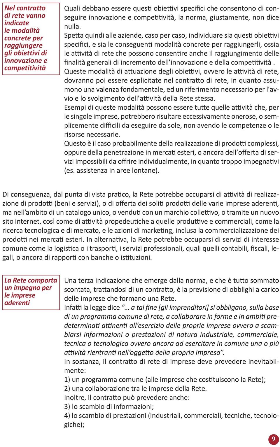 Spetta quindi alle aziende, caso per caso, individuare sia questi obiettivi specifici, e sia le conseguenti modalità concrete per raggiungerli, ossia le attività di rete che possono consentire anche