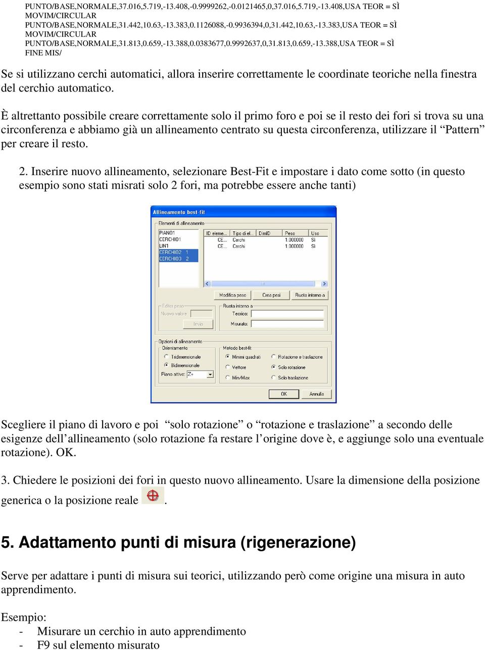 388,0.0383677,0.9992637,0,31.813,0.659,-13.388,USA TEOR = SÌ FINE MIS/ Se si utilizzano cerchi automatici, allora inserire correttamente le coordinate teoriche nella finestra del cerchio automatico.