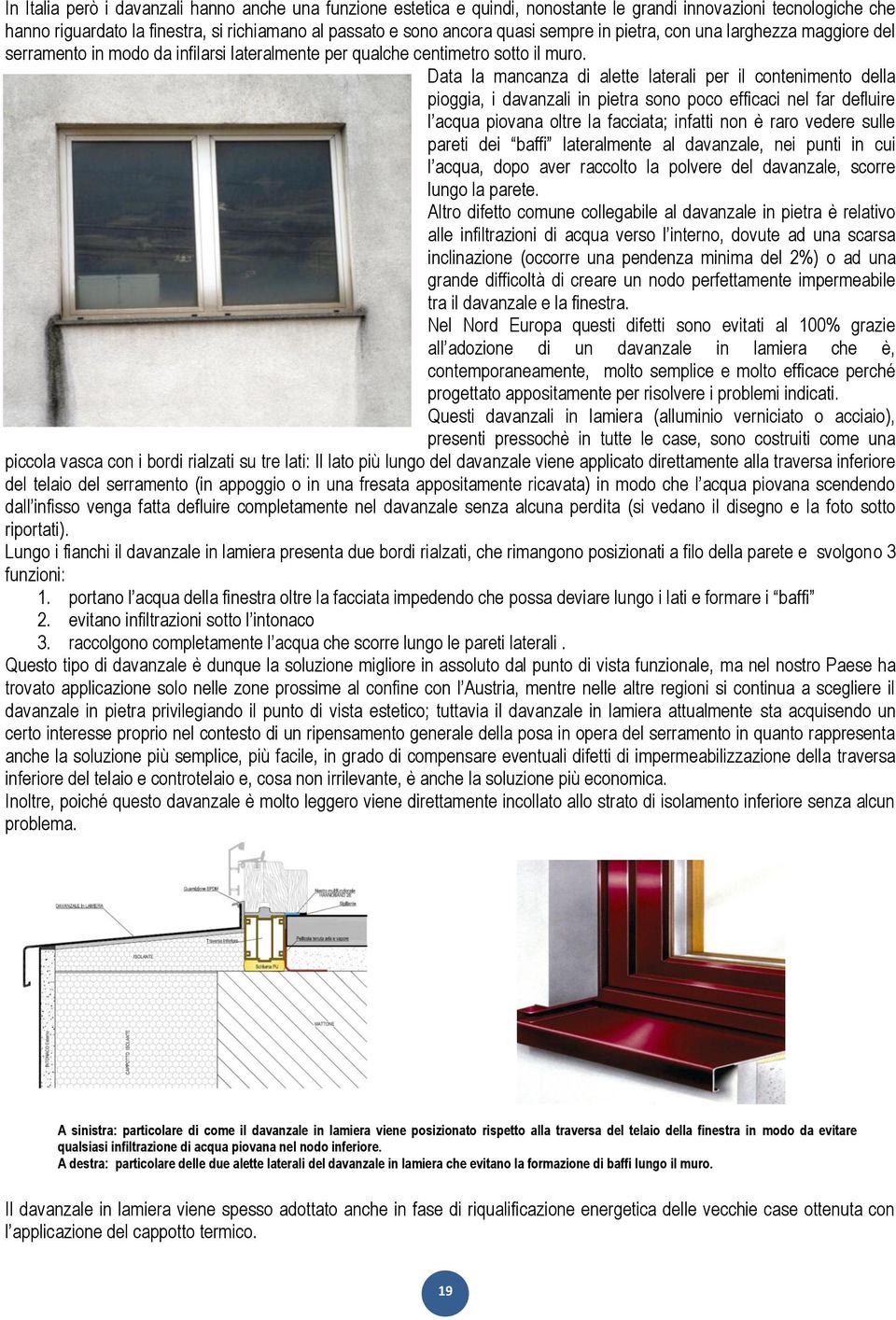 Data la mancanza di alette laterali per il contenimento della pioggia, i davanzali in pietra sono poco efficaci nel far defluire l acqua piovana oltre la facciata; infatti non è raro vedere sulle