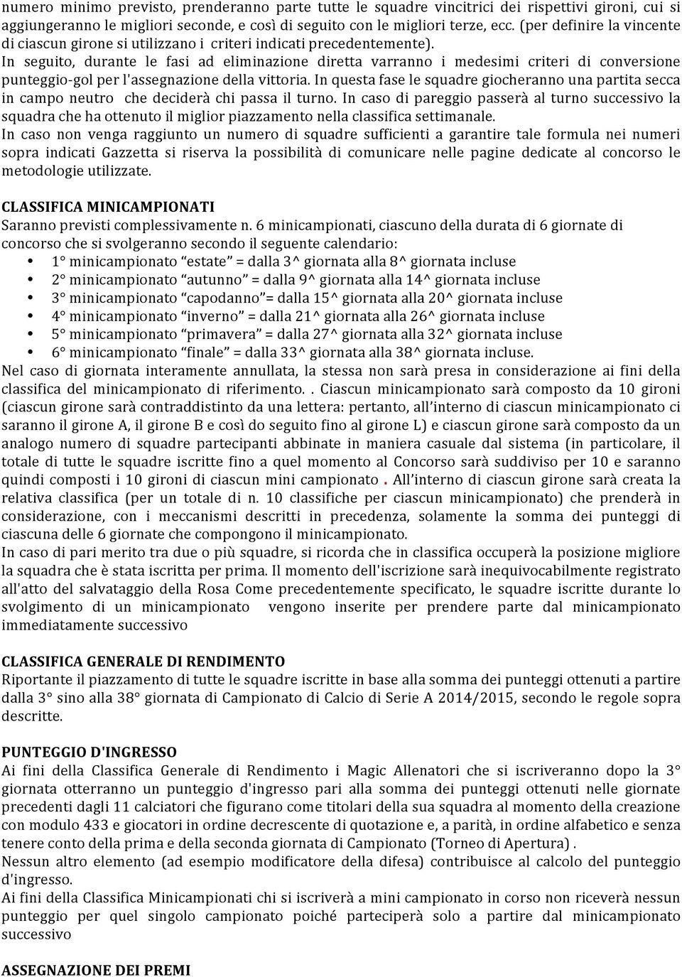 In seguito, durante le fasi ad eliminazione diretta varranno i medesimi criteri di conversione punteggio- gol per l'assegnazione della vittoria.