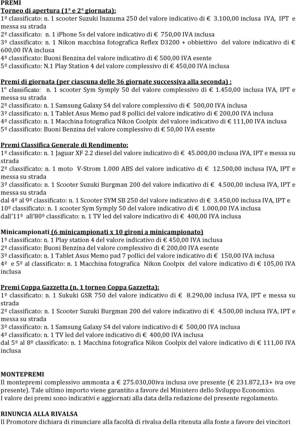 1 Nikon macchina fotografica Reflex D3200 + obbiettivo del valore indicativo di 600,00 IVA inclusa 4º classificato: Buoni Benzina del valore indicativo di 500,00 IVA esente 5º classificato: N.