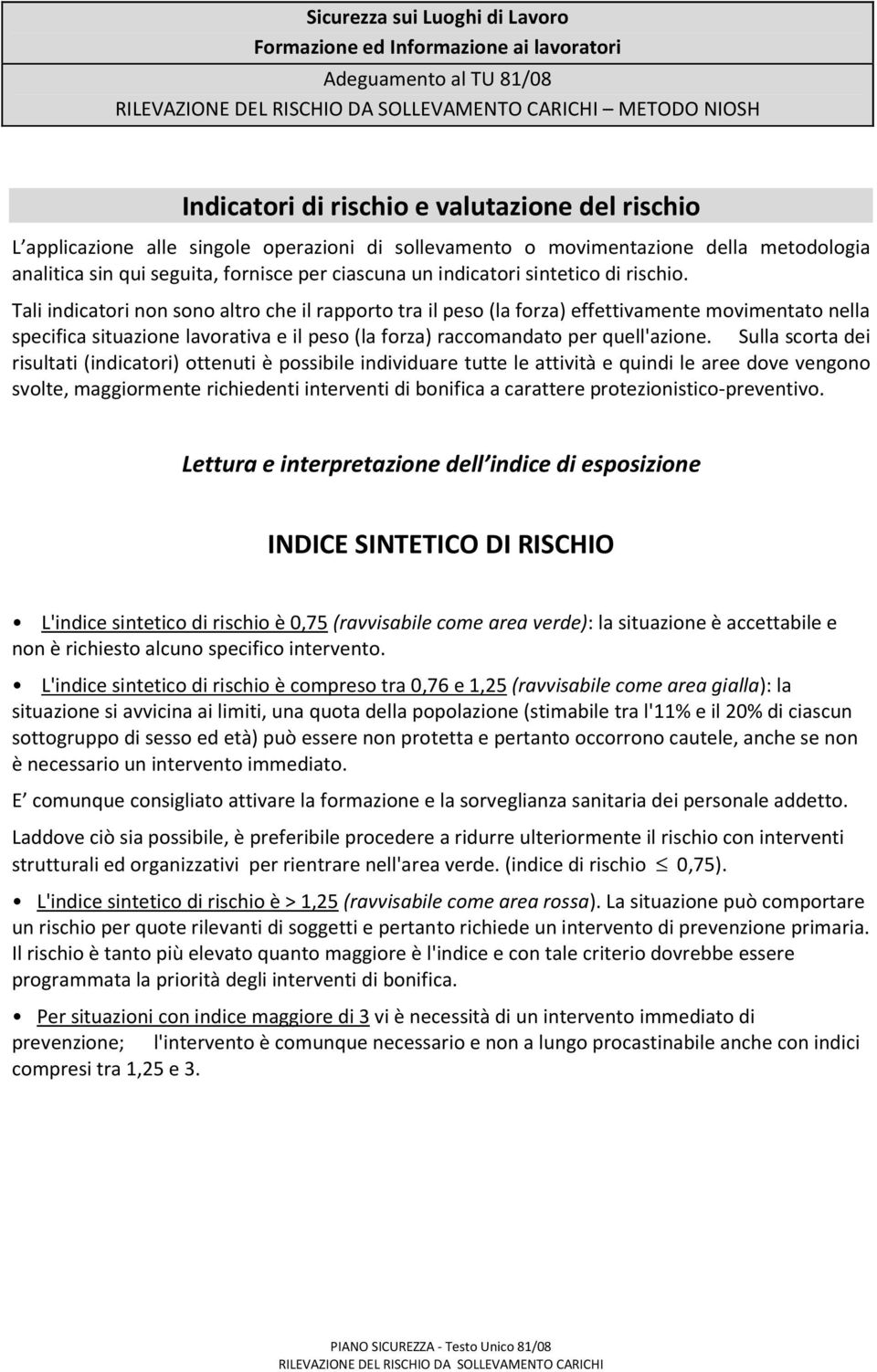 Tali indicatori non sono altro che il rapporto tra il peso (la forza) effettivamente movimentato nella specifica situazione lavorativa e il peso (la forza) raccomandato per quell'azione.