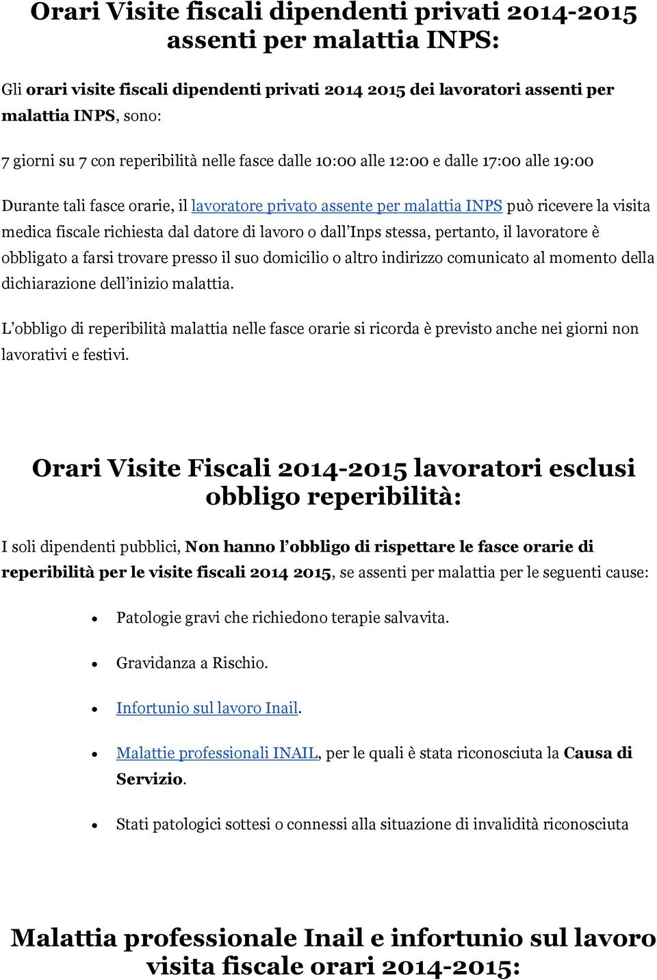 datore di lavoro o dall Inps stessa, pertanto, il lavoratore è obbligato a farsi trovare presso il suo domicilio o altro indirizzo comunicato al momento della dichiarazione dell inizio malattia.