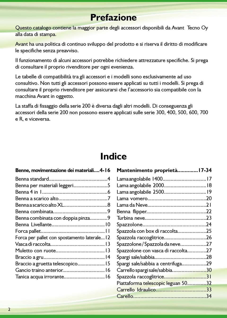 Il funzionamento di alcuni accessori potrebbe richiedere attrezzature specifiche. Si prega di consultare il proprio rivenditore per ogni evenienza.