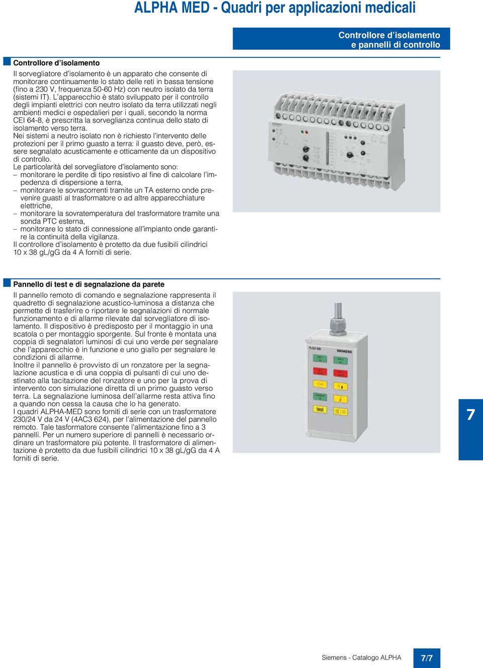 L apparecchio è stato sviluppato per il controllo degli impianti elettrici con neutro isolato da terra utilizzati negli ambienti medici e ospedalieri per i quali, secondo la norma CEI 64-8, è