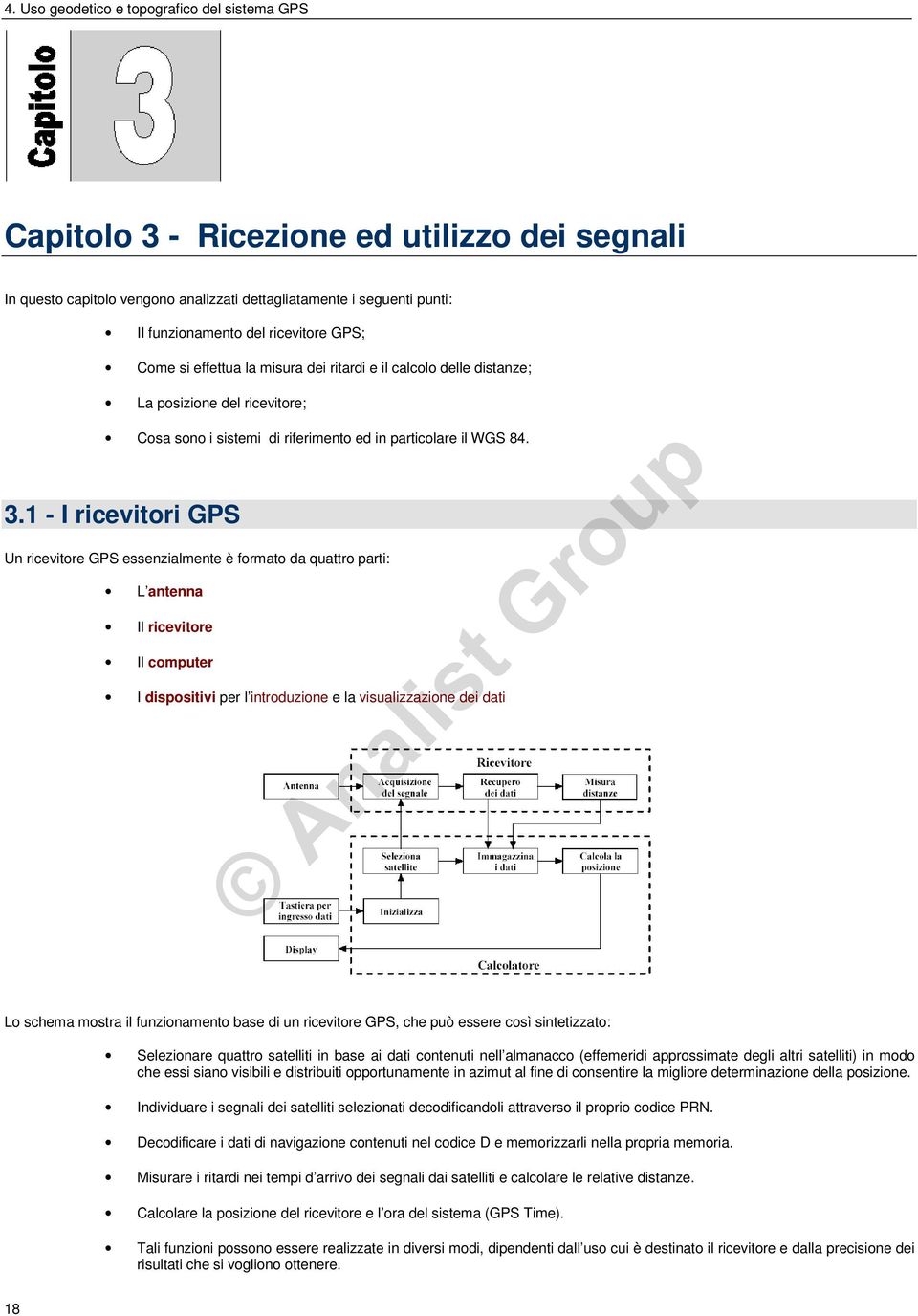 1 - I ricevitori GPS Un ricevitore GPS essenzialmente è formato da quattro parti: L antenna Il ricevitore Il computer I dispositivi per l introduzione e la visualizzazione dei dati Lo schema mostra