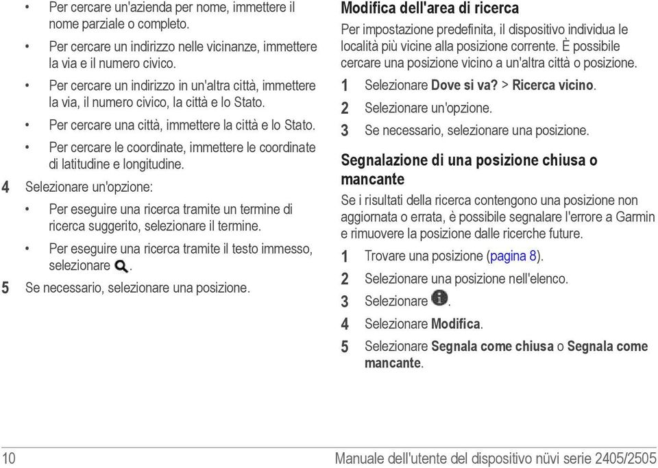 Per cercare le coordinate, immettere le coordinate di latitudine e longitudine. 4 Selezionare un'opzione: Per eseguire una ricerca tramite un termine di ricerca suggerito, selezionare il termine.