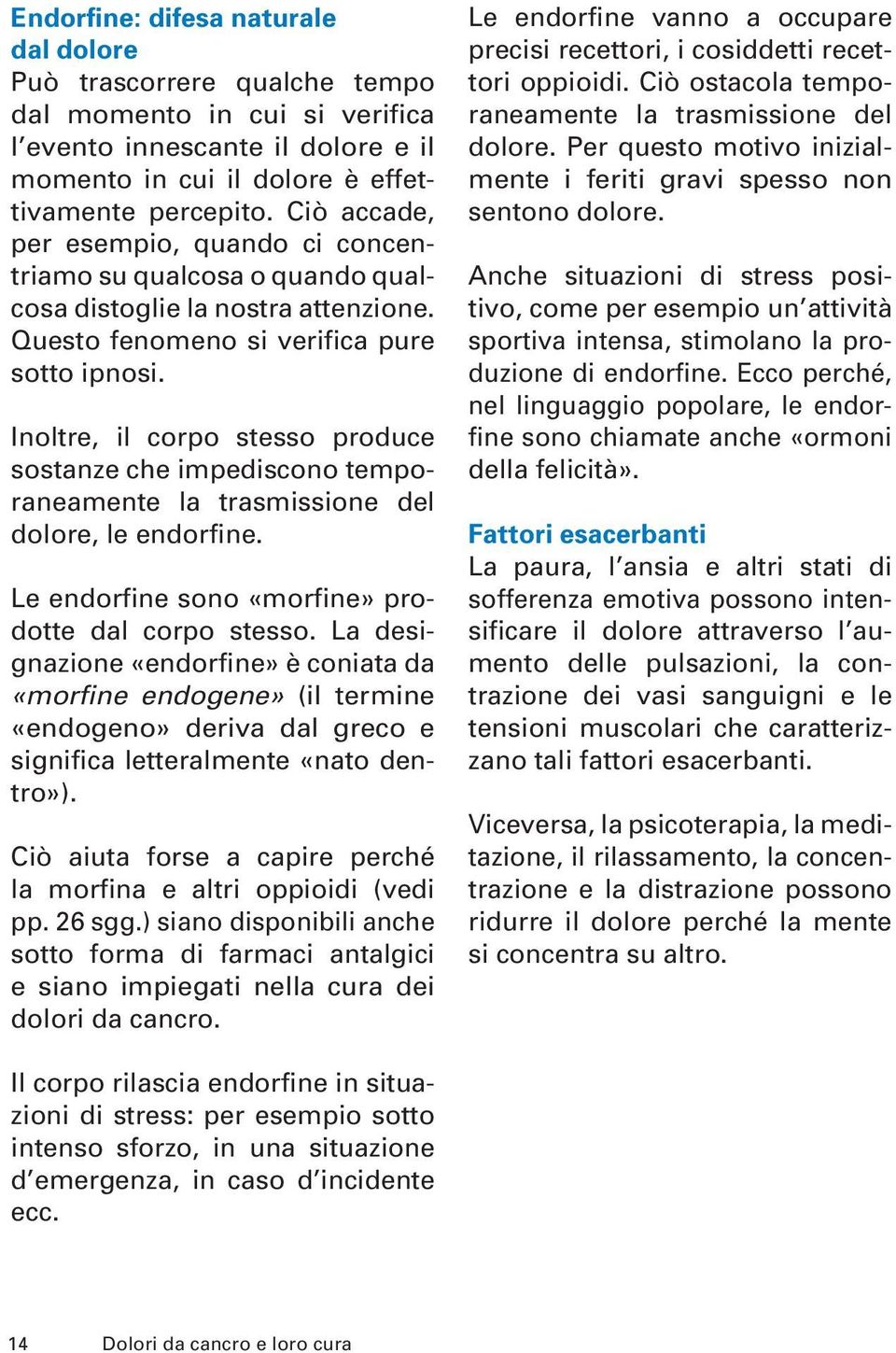 Inoltre, il corpo stesso produce sostanze che impediscono temporaneamente la trasmissione del dolore, le endorfine. Le endorfine sono «morfine» prodotte dal corpo stesso.