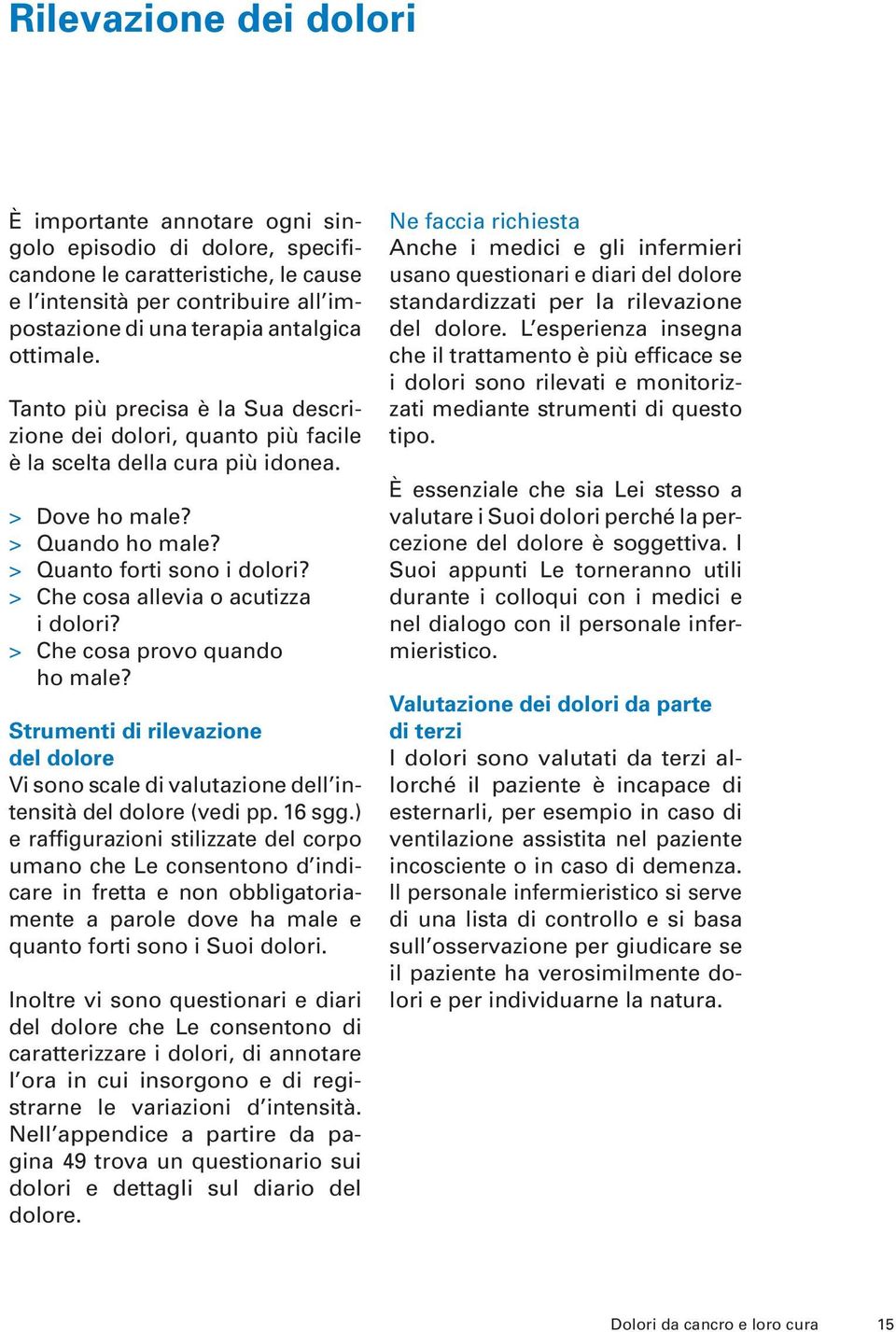 > Che cosa allevia o acutizza i dolori? > Che cosa provo quando ho male? Strumenti di rilevazione del dolore Vi sono scale di valutazione dell intensità del dolore (vedi pp. 16 sgg.