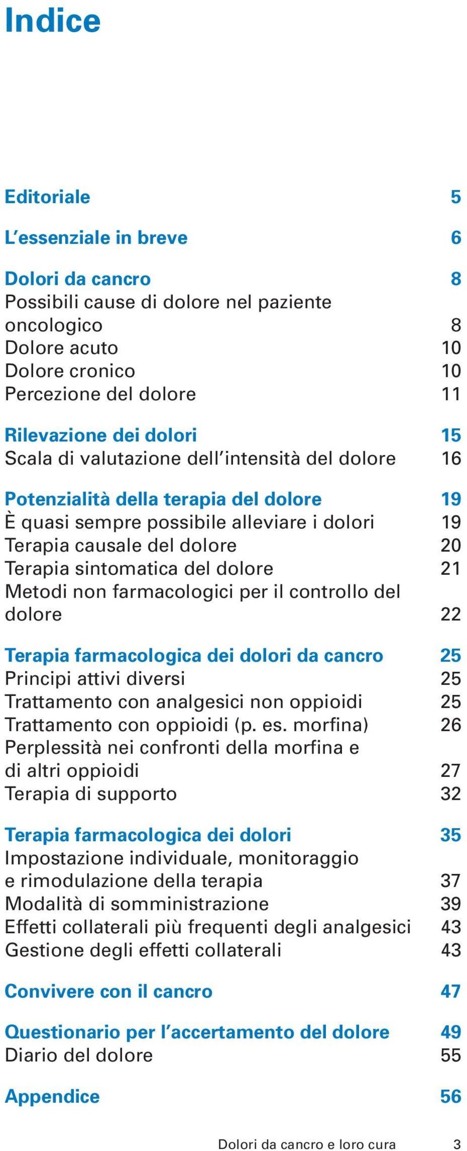 21 Metodi non farmacologici per il controllo del dolore 22 Terapia farmacologica dei dolori da cancro 25 Principi attivi diversi 25 Trattamento con analgesici non oppioidi 25 Trattamento con oppioidi