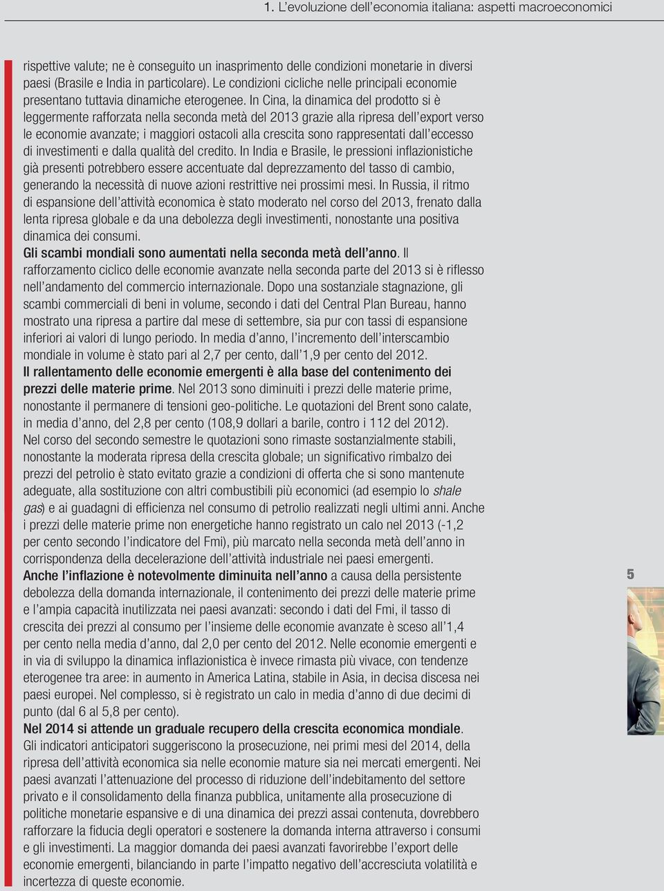 In Cina, la dinamica del prodotto si è leggermente rafforzata nella seconda metà del 2013 grazie alla ripresa dell export verso le economie avanzate; i maggiori ostacoli alla crescita sono