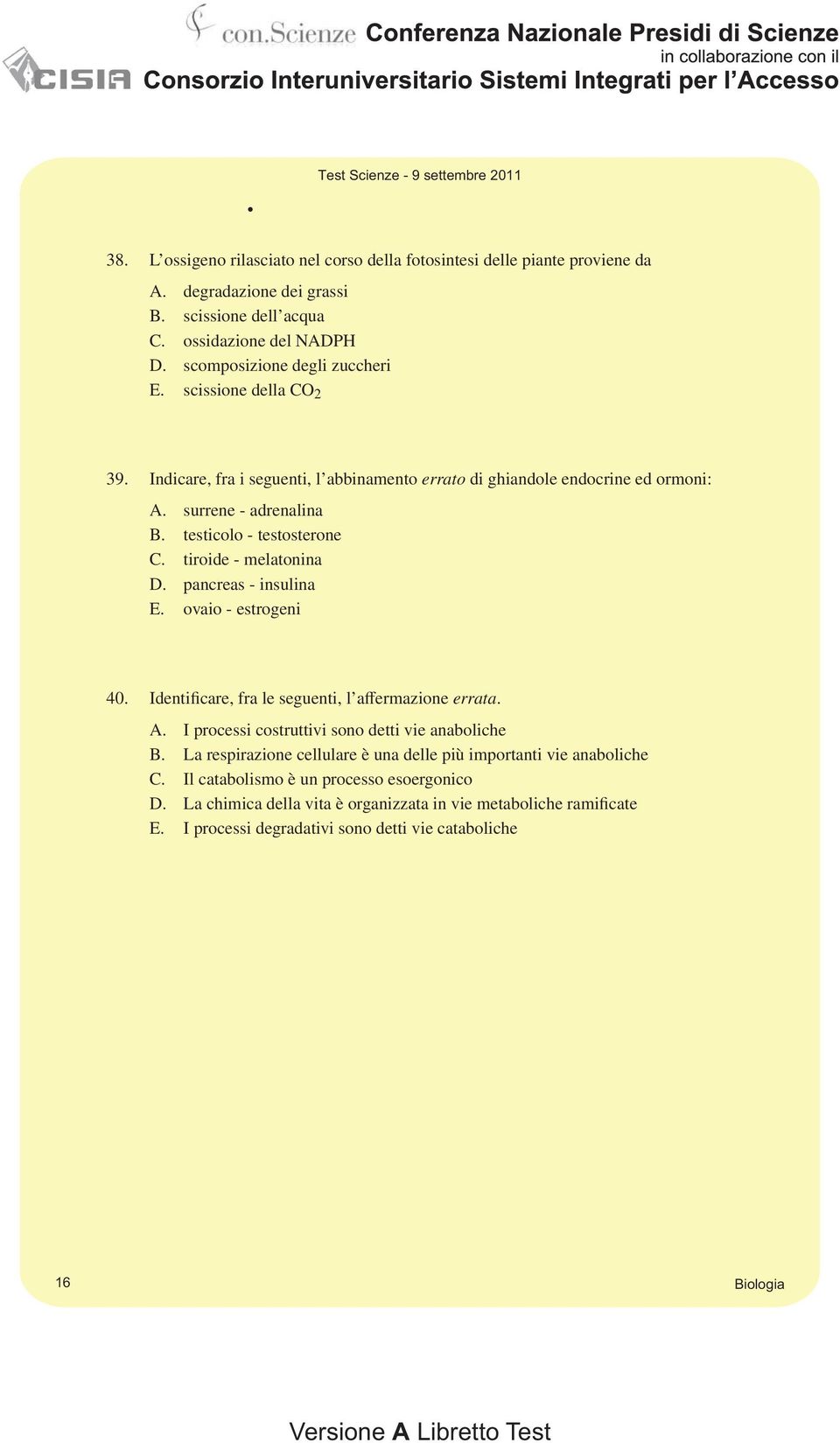 pancreas - insulina E. ovaio - estrogeni 40. Identificare, fra le seguenti, l affermazione errata. A. I processi costruttivi sono detti vie anaboliche B.
