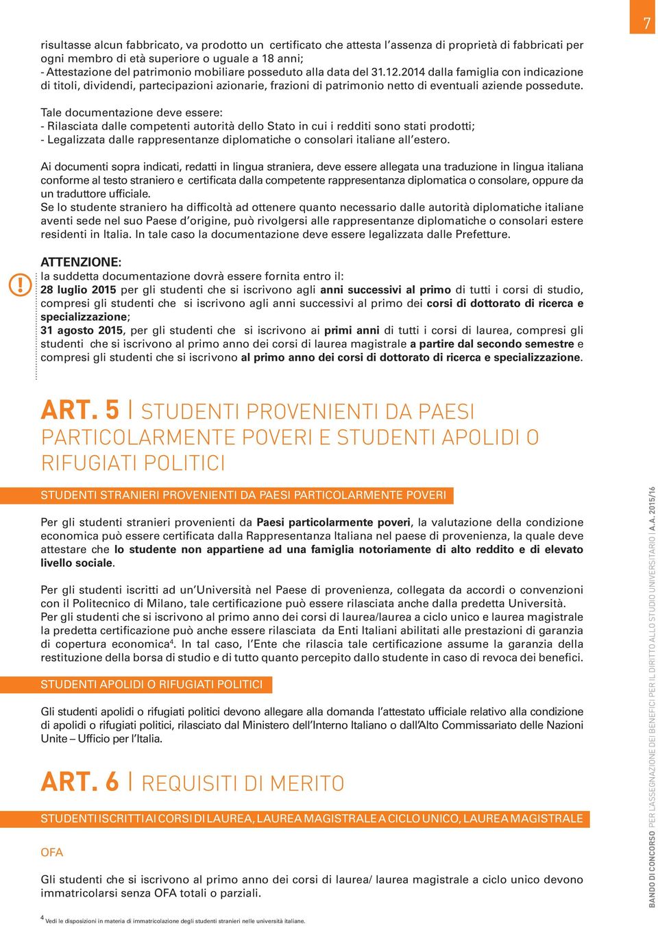 7 Tale documentazione deve essere: - Rilasciata dalle competenti autorità dello Stato in cui i redditi sono stati prodotti; - Legalizzata dalle rappresentanze diplomatiche o consolari italiane all