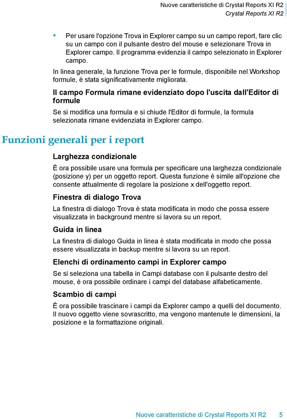 Il campo Formula rimane evidenziato dopo l'uscita dall'editor di formule Se si modifica una formula e si chiude l'editor di formule, la formula selezionata rimane evidenziata in Explorer campo.