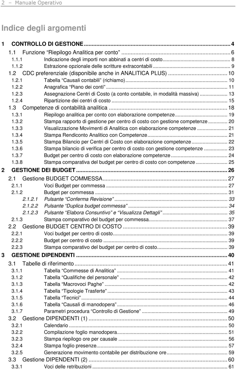 .. 13 1.2.4 Ripartizione dei centri di costo... 15 1.3 Competenze di contabilità analitica... 18 1.3.1 Riepilogo analitica per conto con elaborazione competenze... 19 1.3.2 Stampa rapporto di gestione per centro di costo con gestione competenze.