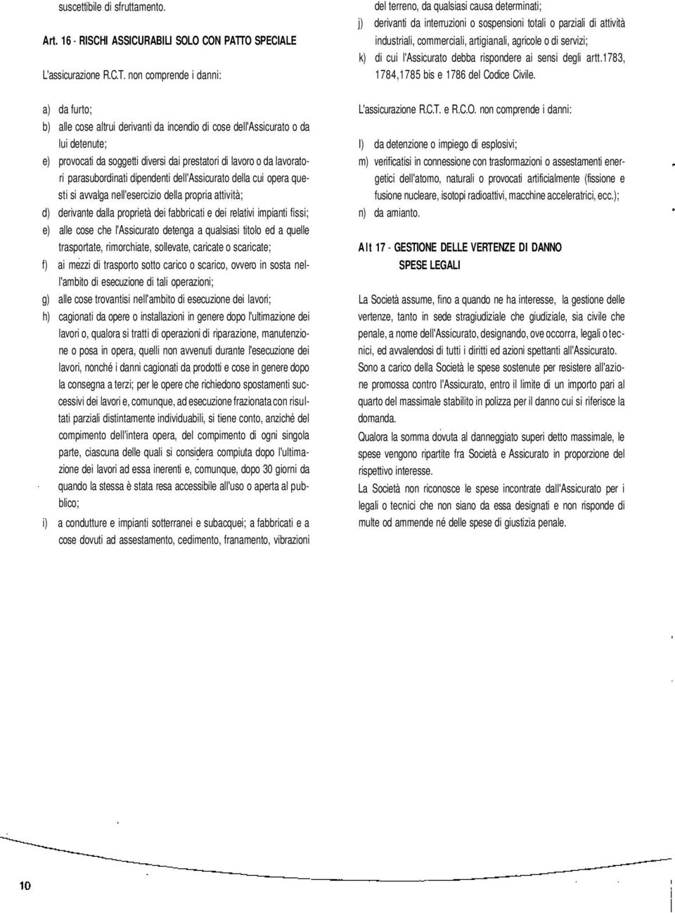 non comprende i danni: del terreno, da qualsiasi causa determinati; j) derivanti da interruzioni o sospensioni totali o parziali di attività industriali, commerciali, artigianali, agricole o di