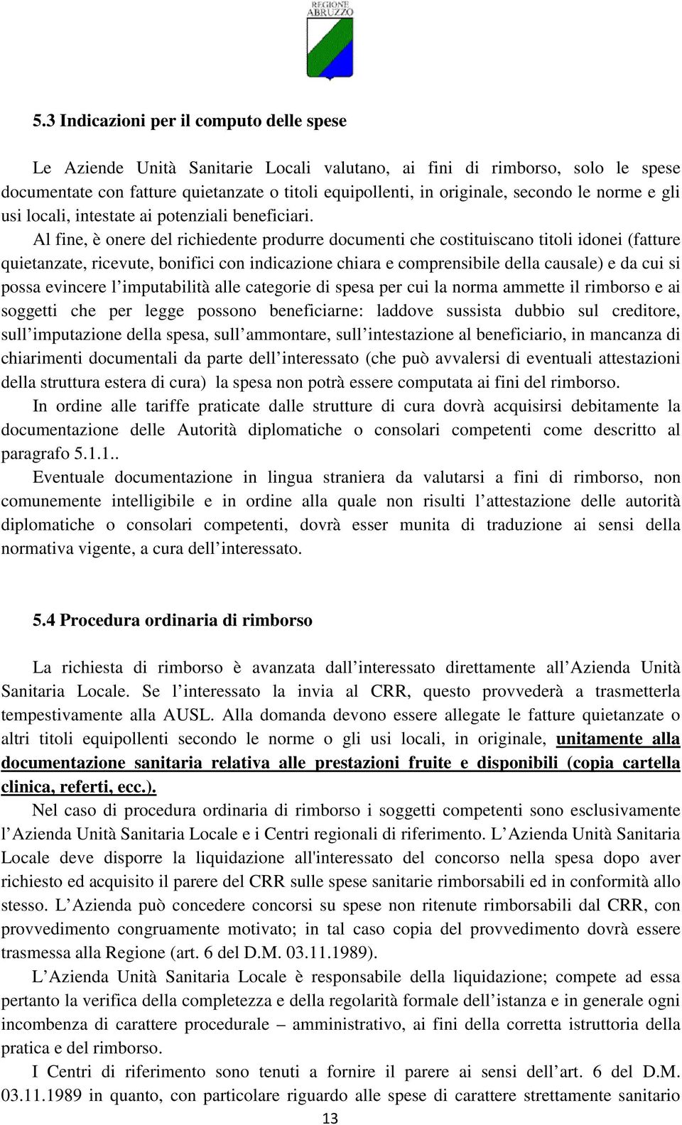 Al fine, è onere del richiedente produrre documenti che costituiscano titoli idonei (fatture quietanzate, ricevute, bonifici con indicazione chiara e comprensibile della causale) e da cui si possa