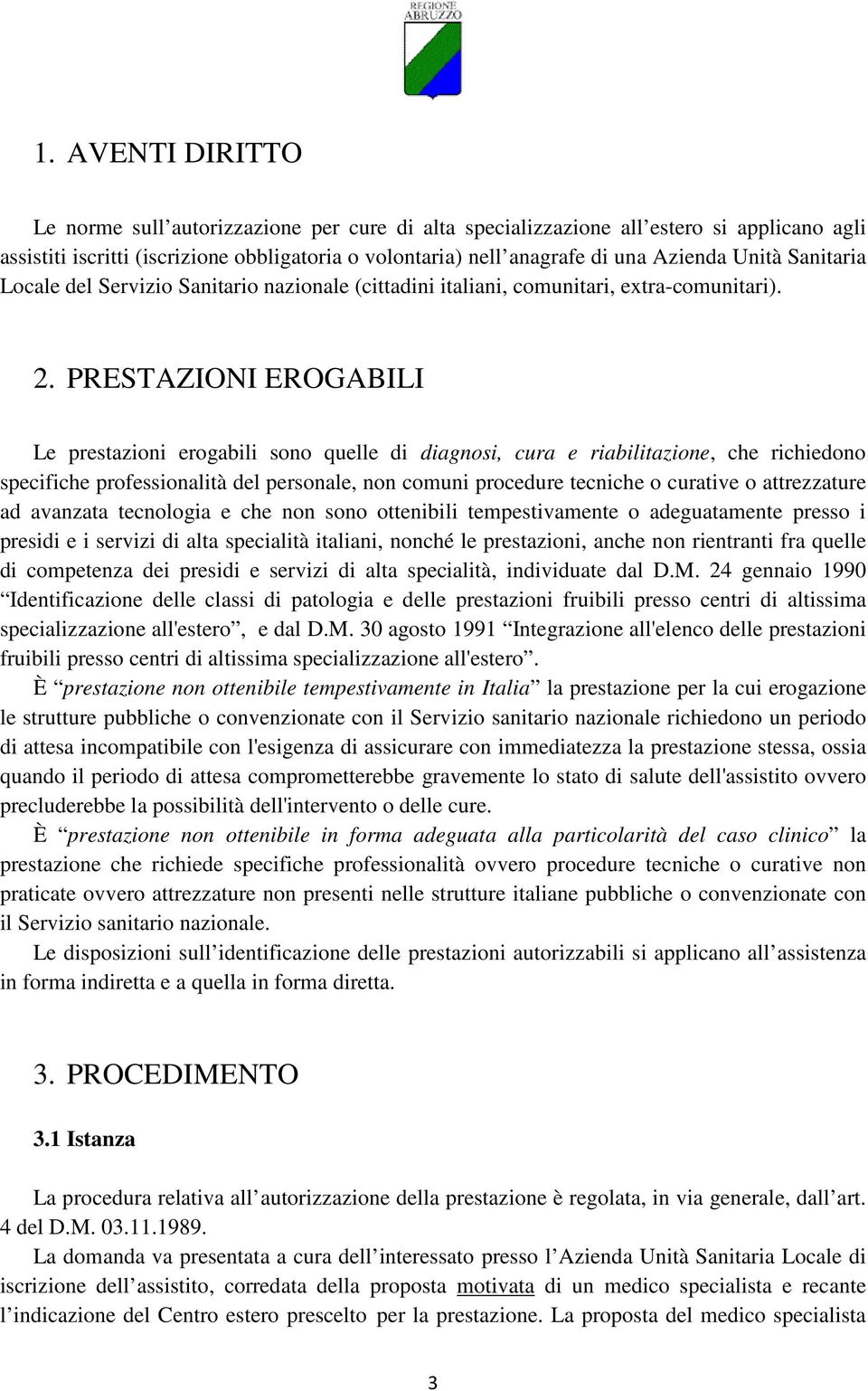 PRESTAZIONI EROGABILI Le prestazioni erogabili sono quelle di diagnosi, cura e riabilitazione, che richiedono specifiche professionalità del personale, non comuni procedure tecniche o curative o