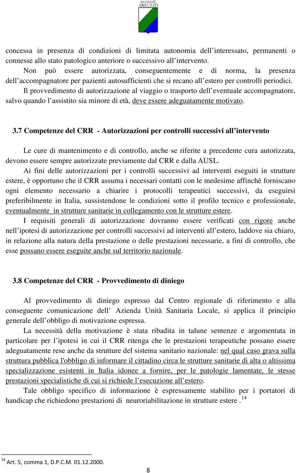 Il provvedimento di autorizzazione al viaggio o trasporto dell eventuale accompagnatore, salvo quando l assistito sia minore di età, deve essere adeguatamente motivato. 3.