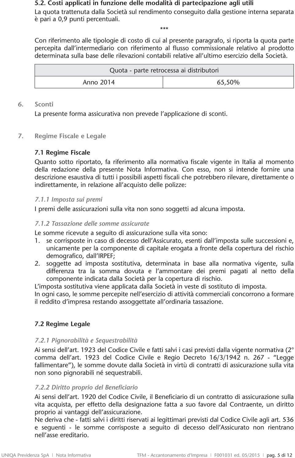 determinata sulla base delle rilevazioni contabili relative all ultimo esercizio della Società. Quota - parte retrocessa ai distributori Anno 2014 65,50% 6.