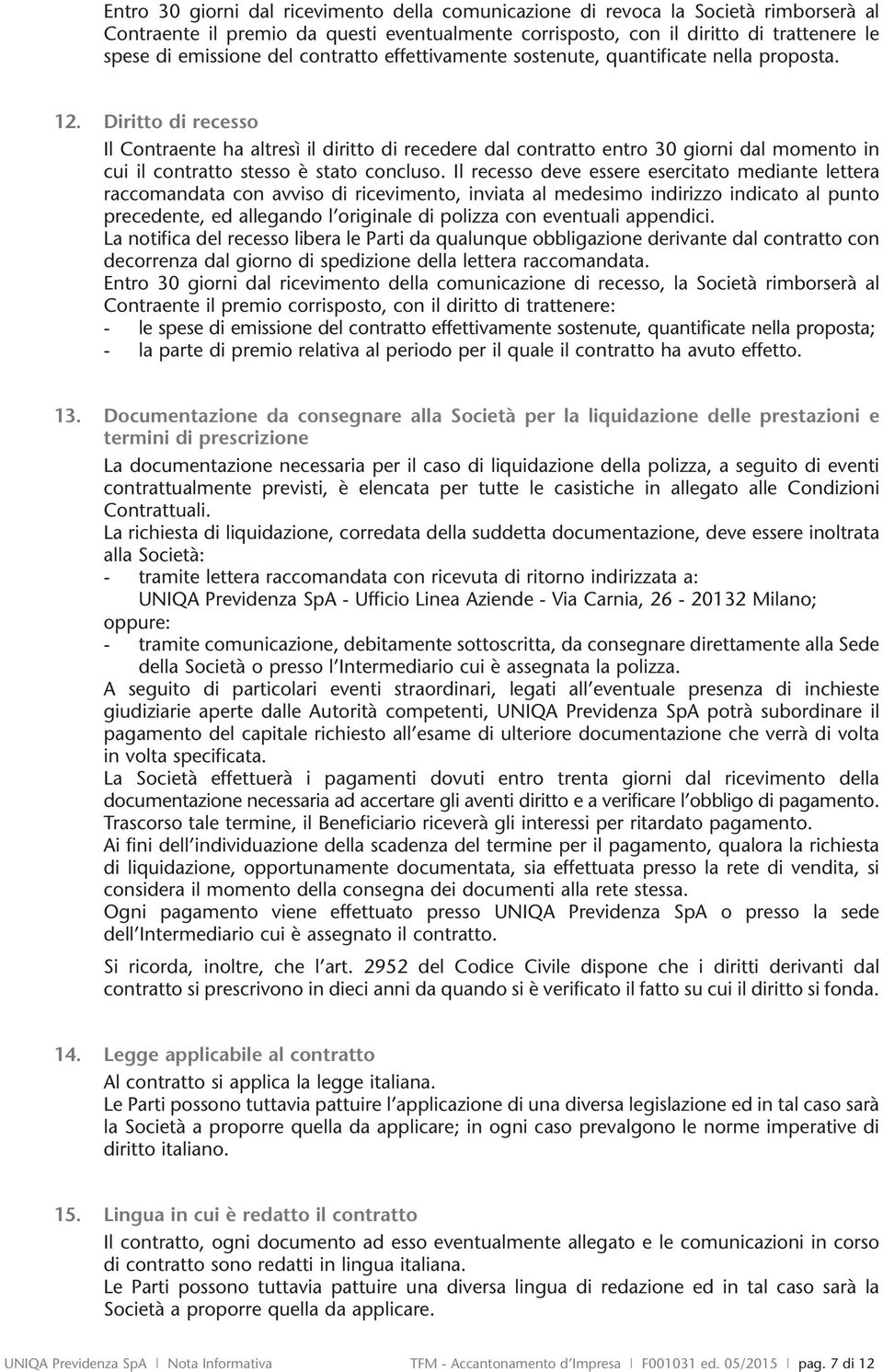 Diritto di recesso Il Contraente ha altresì il diritto di recedere dal contratto entro 30 giorni dal momento in cui il contratto stesso è stato concluso.