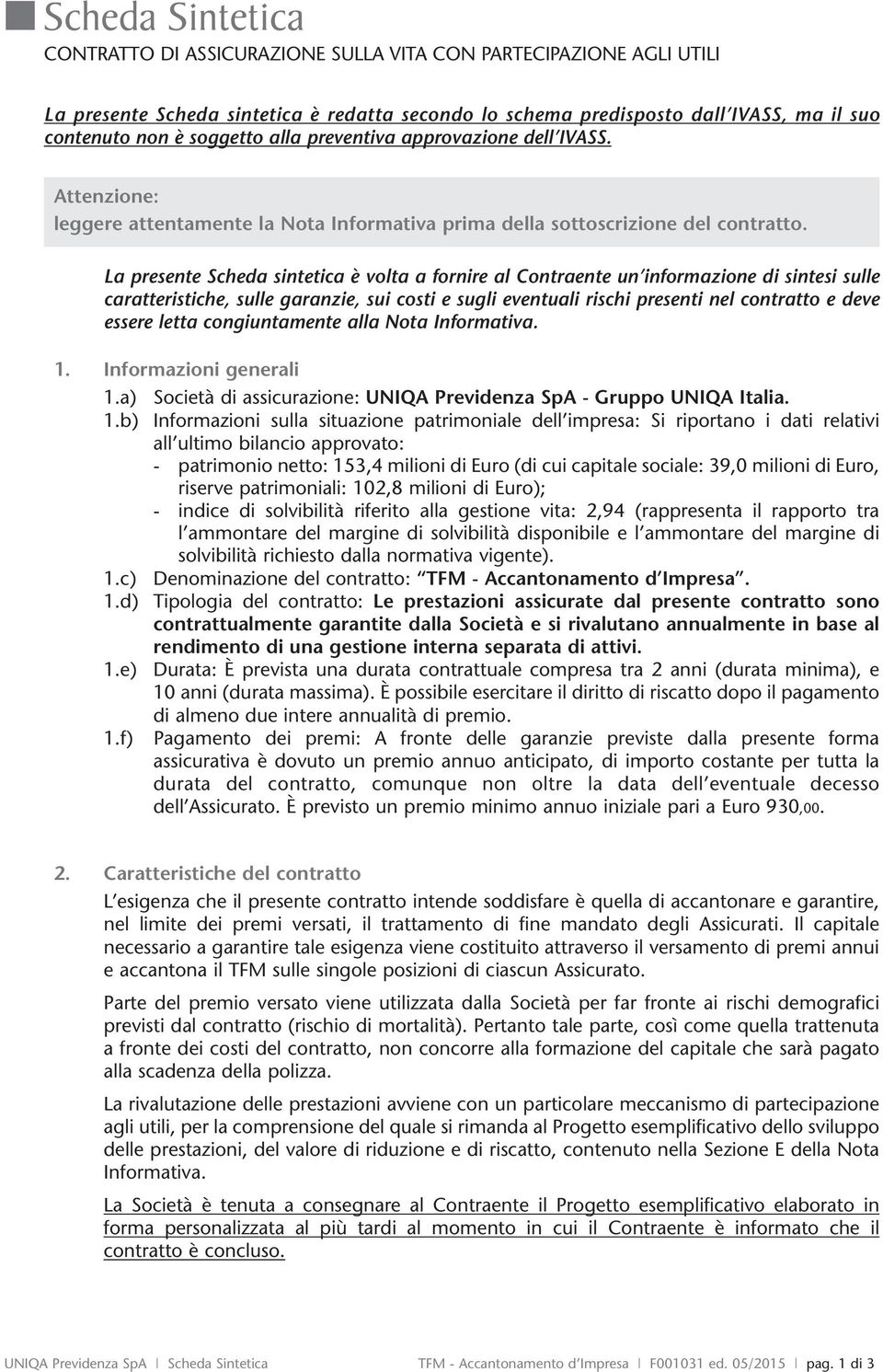 La presente Scheda sintetica è volta a fornire al Contraente un informazione di sintesi sulle caratteristiche, sulle garanzie, sui costi e sugli eventuali rischi presenti nel contratto e deve essere