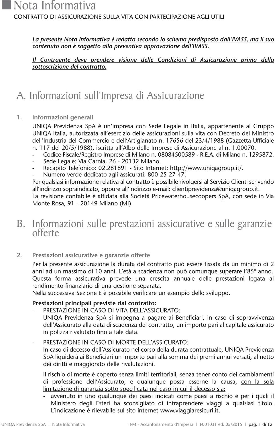 Informazioni generali UNIQA Previdenza SpA è un impresa con Sede Legale in Italia, appartenente al Gruppo UNIQA Italia, autorizzata all esercizio delle assicurazioni sulla vita con Decreto del